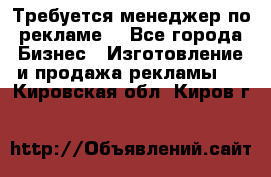 Требуется менеджер по рекламе! - Все города Бизнес » Изготовление и продажа рекламы   . Кировская обл.,Киров г.